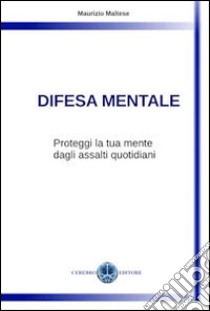 Difesa mentale. Proteggi la tua mente dagli assalti quotidiani libro di Maltese Maurizio