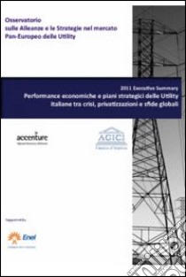 Report 2011. Performance economiche e piani strategici delle utility italiane tra crisi, privatizzazioni e sfide globali. Con CD-ROM libro di Gilardoni Andrea; Carta Marco; Romè Luca