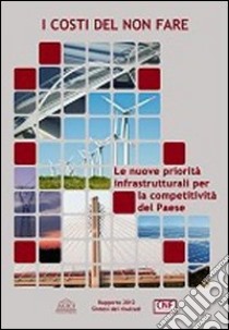 I costi del non fare. Le nuove priorità infrastrutturali per la competitività del paese libro