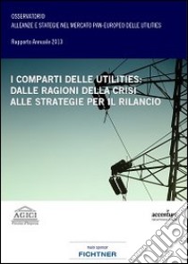 I comparti delle utilities. Dalle ragioni della crisi alle strategie per il rilancio libro di Gilardoni Andrea; Antonioli Barbara; Carta Marco