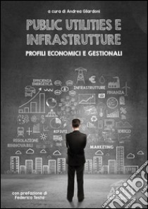 Public utilities e infrastrutture. Profili economici e gestionali libro di Gilardoni A. (cur.)