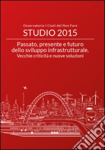 Passato, presente e futuro dello sviluppo infrastrutturale. Vecchie criticità e nuove soluzioni libro