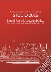 Riqualificare la spesa pubblica. Priorità infrastrutturali, analisi costi benefici e IoT libro di Giilardoni Andrea; Clerici Stefano; Garzarella Alessandra