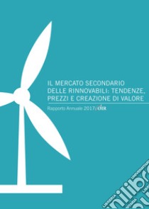 Il mercato secondario delle rinnovabili: tendenze, prezzi e creazione di valore. Rapporto annuale 2017 OIR libro di Gilardoni Andrea; Carta Marco; Perelli Tommaso