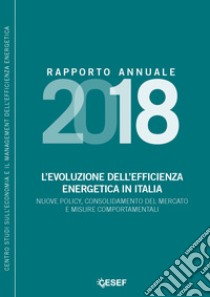 L'evoluzione dell'efficienza energetica in Italia. Nuove policy, consolidamento del mercato e misure comportamentali. Rapporto annuale 2018 libro di Gilardoni Andrea; Clerici Stefano; Montanaro Federico