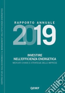 Investire nell'efficienza energetica. Mercati chiave e strategie delle imprese. Rapporto annuale 2019 libro di Gilardoni Andrea; Clerici Stefano; Montanaro Federico