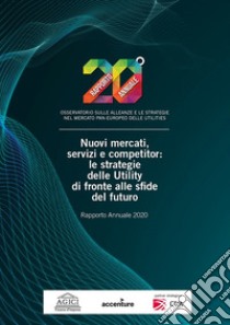 Nuovi mercati, servizi e competitor: le strategie delle Utility di fronte alle sfide del futuro. Rapporto annuale 2020 libro di Gilardoni Andrea; Carta Marco; Amighetti Francesco