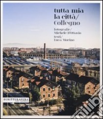 Tutta mia la città. Collegno. Ediz. illustrata libro di D'Ottavio Michele; Morino Luca