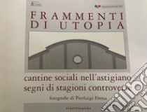 Frammenti di utopia. Cantine sociali nell'astigiano. Segni di stagioni controverse. Ediz. illustrata libro di Cerrato C. (cur.)