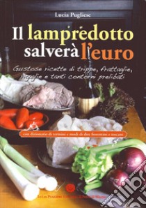 Il Lampredotto salverà l'euro. Gustose ricette di trippe, frattaglie, rigaglie e tanti contorni prelibati libro di Pugliese Lucia