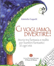 Ci vogliamo divertire. Storie tra fantasia e realtà per bambini fantastici di ogni età libro di Cappelli Gabriella