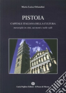 Pistoia capitale della cultura Italiana. Meraviglie in città, sui monti e nelle valli libro di Orlandini Maria Luisa