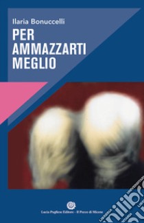 Per ammazzarti meglio libro di Bonuccelli Ilaria