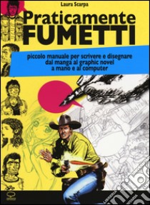 Praticamente fumetti. Piccolo manuale per scrivere e disegnare dal manga al graphic novel a mano e al computer libro di Scarpa Laura