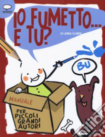 Io fumetto... E tu? Manuale per piccoli grandi autori libro di Scarpa Laura