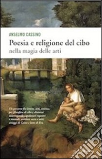 Poesia e religione del cibo. Nella magia delle arti libro di Cassino Anselmo