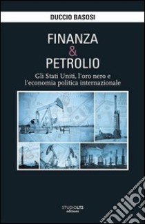 Finanza e petrolio. Gli Stati Uniti, l'oro nero e l'economia politica internazionale libro di Basosi Duccio