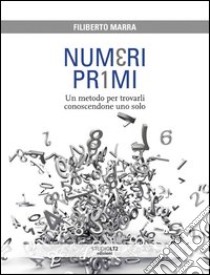 Numeri primi. Un metodo per trovarli conoscendone uno solo libro di Marra Filiberto