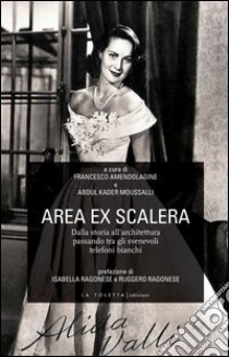 Area ex Scalera. Dalla storia all'architettura passando tra gli svenevoli telefoni bianchi libro di Amendolagine Francesco; Moussalli Abdul Kader