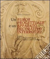 Un furor progettuale e un apparato decorativo interrotto libro di Amendolagine Francesco