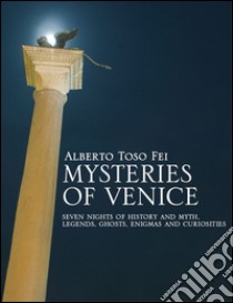 Mysteries of Venice. Seven nights of history and myth. Legends, ghosts, enigmas and curiosities libro di Toso Fei Alberto