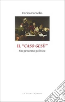 Il caso di Gesù. Un processo politico libro di Cornelio Enrico