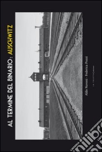 Al termine del binario: Auschwitz. Ediz. illustrata libro di Navoni Aldo; Pozzi Federica