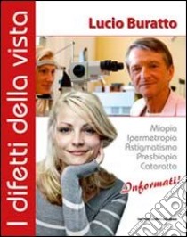 I difetti della vista. Miopia, ipermetropia, astigmatismo, presbiopia, cataratta. Informati! libro di Buratto Lucio