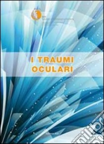 I traumi oculari. Relazione SOI 2013 libro di Società oftalmologica italiana (cur.)