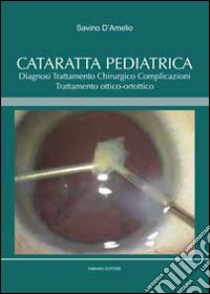 Cataratta pediatrica. Diagnosi, trattamento chirurgico, complicazioni, trattamento ottico-ortottico libro di D'Amelio Savino