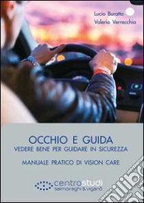 Occhio e guida. Vedere bene per guidare in sicurezza. Manuale pratico di vision care libro di Buratto Lucio; Verrecchia Valerio