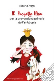 Il progetto Elisa per la prevenzione primaria dell'ambliopia libro di Magni Roberto; Ballestra Gino; Passarello Simona