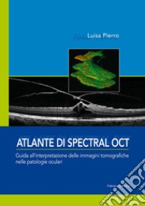 Atlante di spectral OCT. Guida all'interpretazione delle immagini tomografiche nelle patologia oculari libro di Pierro Luisa