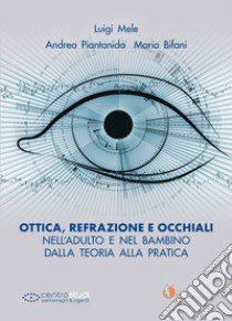 Ottica, refrazione e occhiali nell'adulto e nel bambino. Dalla teoria alla pratica libro di Mele Luigi; Piantanida Andrea; Bifani Mario