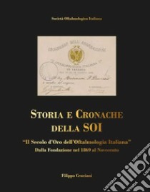 Storia e cronache della SOI. «Il Secolo d'oro dell'Oftalmologia Italiana» dalla fondazione nel 1869 al Novecento libro di Cruciani Filippo