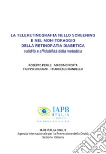 La teleretinografia nello screening e nel monitoraggio della retinopatia diabetica. Validità e affidabilità della metodica libro di Perilli Roberto; Porta Massimo; Cruciani Filippo