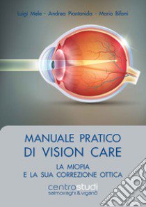 Manuale pratico di vision care. La miopia e la sua correzione ottica libro di Mele Luigi; Piantanida Andrea; Bifani Mario