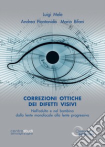 Correzioni ottiche dei difetti visivi nell'adulto e nel bambino. Dalla lente monofocale alla lente progressiva. Ediz. illustrata libro di Mele Luigi; Piantanida Andrea; Bifani Mario