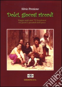 Dolci, giocosi ricordi. Viaggio negli anni '70 frosolonesi tra giochi e giocattoli dell'epoca libro di Prezioso Silvio