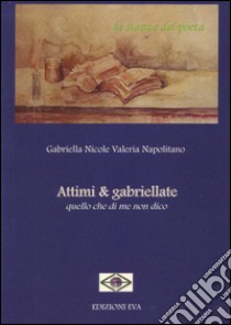 Attimi & gabriellate. Quello che di me non dico libro di Napolitano Gabriella N.