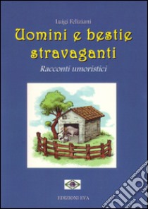 Uomini e bestie stravaganti. Racconti umoristici libro di Feliziani Luigi