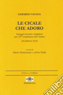 Le cicale che adoro. Omaggio di poeti e traduttori per l'87° compleanno dell'autore 28 febbraio 2016. Ediz. multilingue libro di Vacana Gerardo; Ohannesian M. (cur.); Vitale C. (cur.)