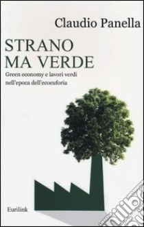 Strano ma verde. Green economy e lavori verdi nell'epoca dell'ecoeuforia libro di Panella Claudio