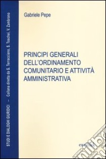 Principi generali dell'ordinamento comunitario e attività amministrativa libro di Pepe Gabriele