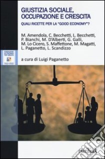 Giustizia sociale, occupazione e crescita. Quali ricette per la «good economy»? libro di Paganetto L. (cur.)