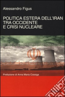 Politica estera dell'Iran tra Occidente e crisi nucleare libro di Figus Alessandro