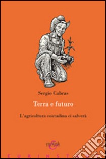 Terra e futuro. L'agricoltura contadina ci salverà libro di Cabras Sergio