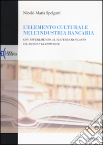 L'elemento culturale nell'industria bancaria. Con riferimento al sistema bancario islamico e giapponese libro di Spelgatti Nicolò M.