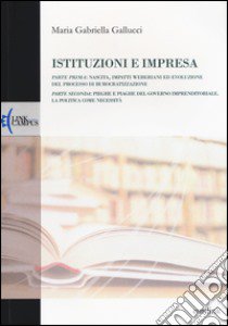 Istituzioni e impresa. Nascita, impatti weberiani ed evoluzione del processo di burocratizzazione-Pieghe e piaghe del governo imprenditoriale. La politica... libro di Gallucci M. Gabriella