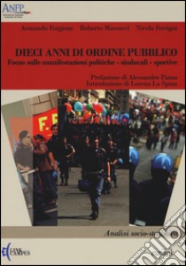 Dieci anni di ordine pubblico. Focus sulle manifestazioni politiche-sindacali-sportive. Analisi socio-statistica libro di Forgione Armando; Massucci Roberto; Ferrigni Nicola